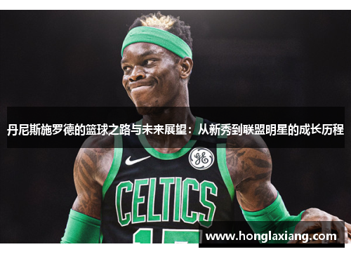 丹尼斯施罗德的篮球之路与未来展望：从新秀到联盟明星的成长历程